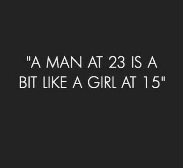 A man at 23 is a bit like a girl at 15 years old