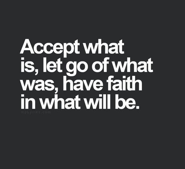 Accept what is, let go ofwhat was, have faith in what will be.