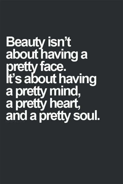 Beauty isn't about having a pretty face. It's about having a pretty mind, a pretty heart, and a pretty soul.