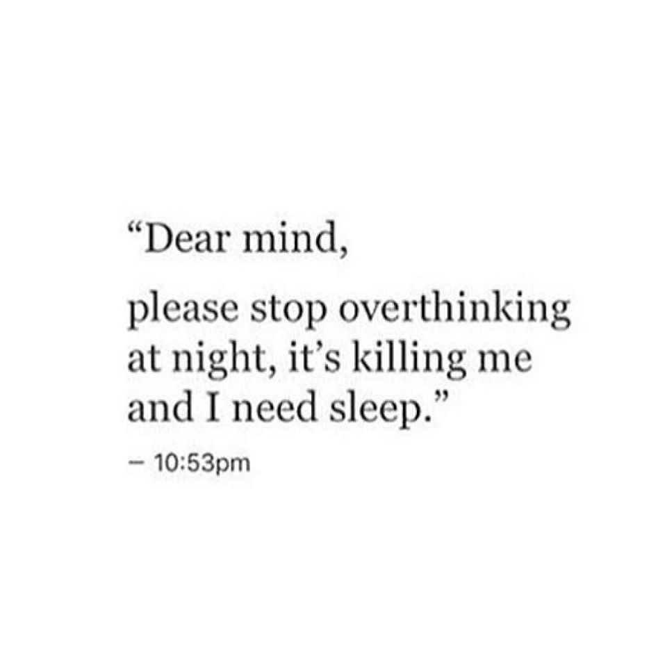 "Dear mind, please stop overthinking at night, it's killing Ine and I need sleep." - 10:53pm