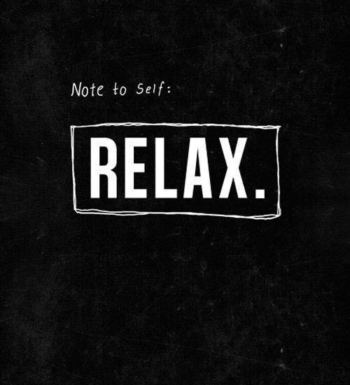 Note to self: RELAX