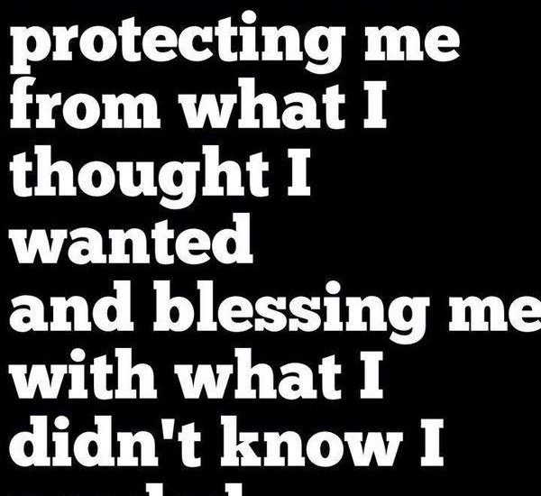 I thank God for protecting me from what I thought I wanted and blessing me with what I didn't know I needed