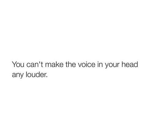 Teen Quote: You can't make the voice in your head any louder.