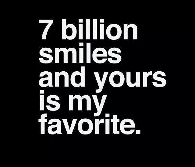7 billion smiles and yours is my favorite