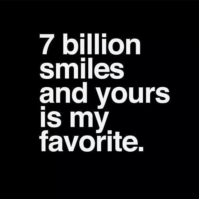 7 billion smiles and yours is my favorite