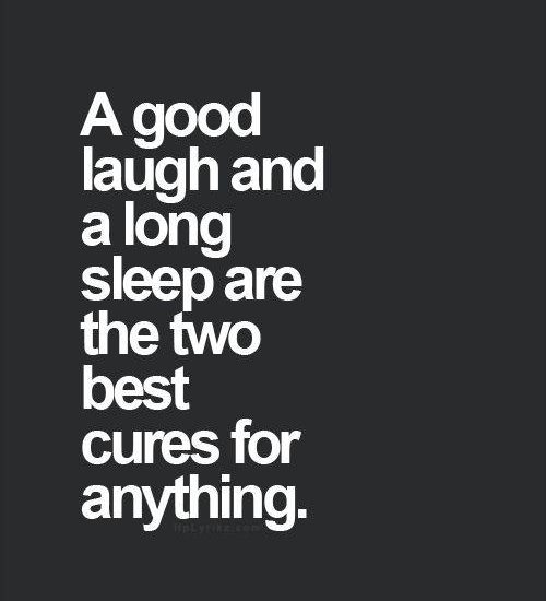 A good laugh and a long sleep are the best cures for anything.