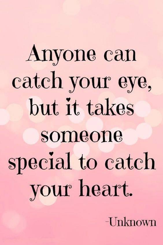 Anyone can catch your eye, but it takes someone special to catch your heart.