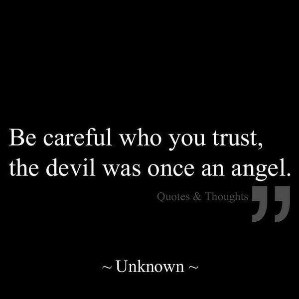 Be careful who you trust, the devil was once an angel.