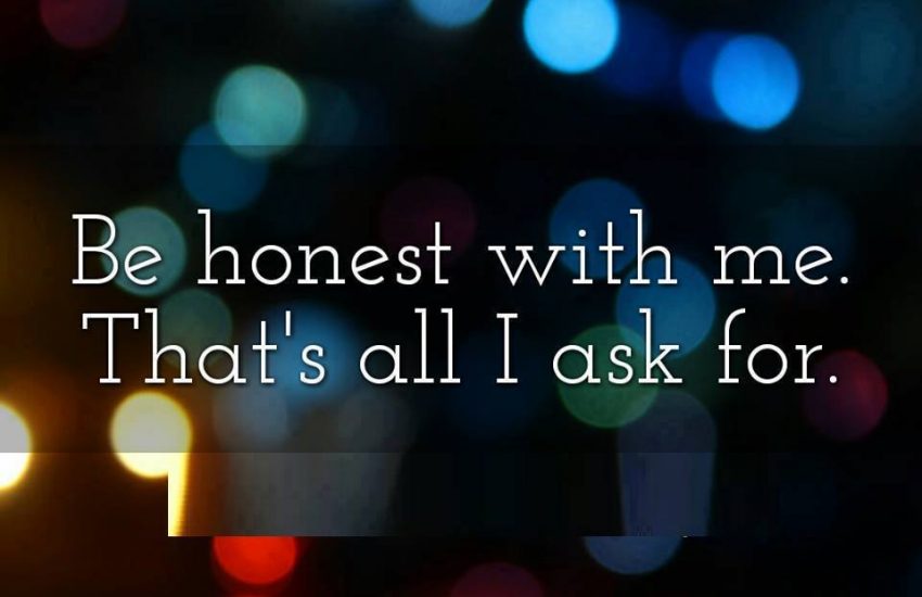 Be honest with me. That's all I ask for.