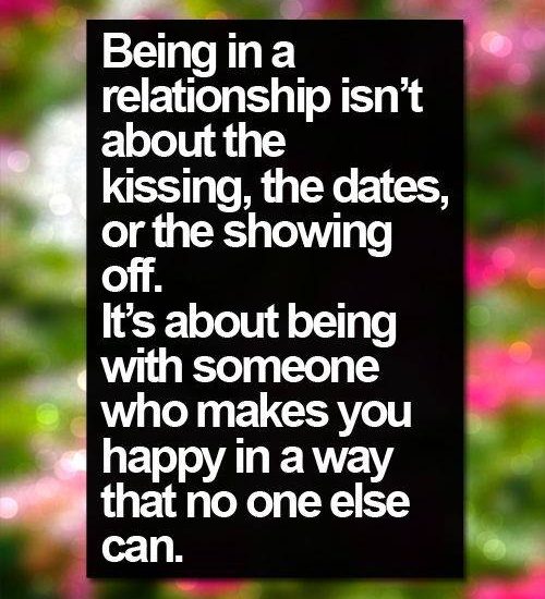 Being in a relationship isn't about the kissing, the dates, or the showing off. It's about being with someone who makes you happy in a way that no one else can.