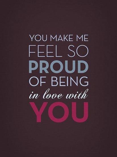 YOU MAKE ME FEEL SO PROUD OF BEING IN LOVE WITH YOU