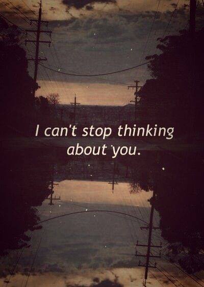 I can't stop thinking about you.
