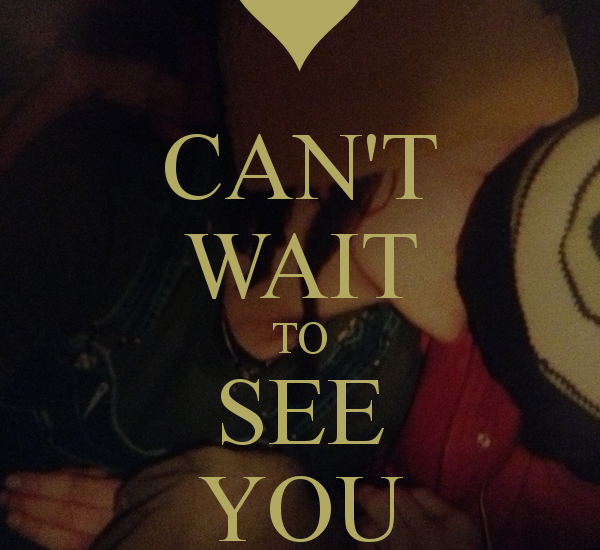 CAN'T WAIT TO SEE YOU