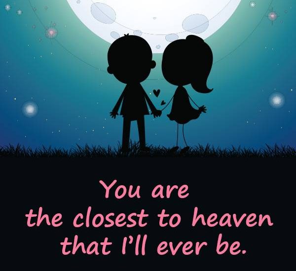 You are the closest to heaven that I'll ever be.