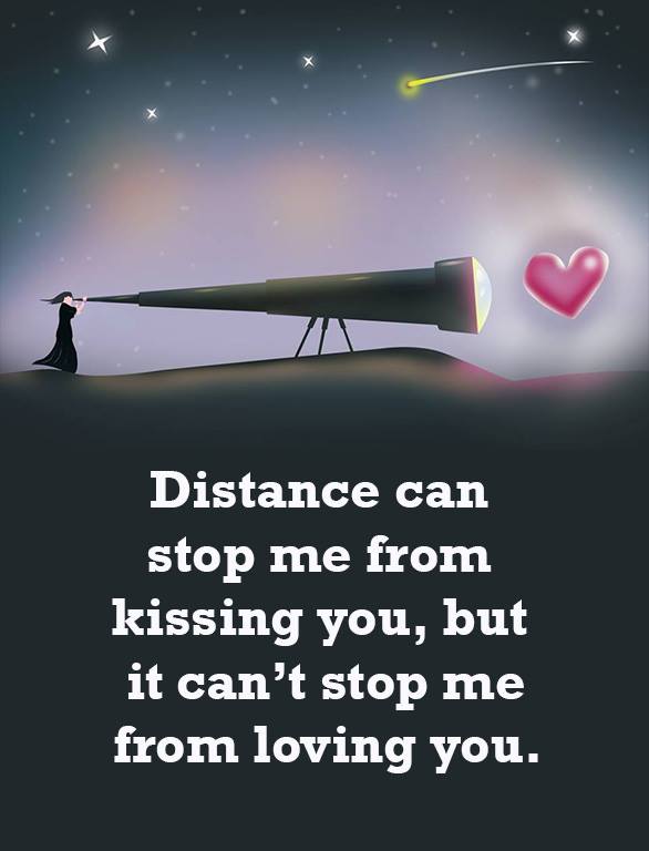 Distance can stop me from kissing you, but it can't stop me from loving you.
