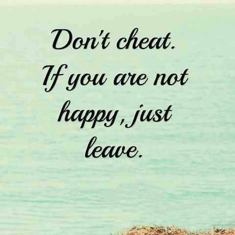 Don't cheat. If you are not happy, just leave.