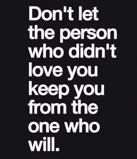 Don't let the person who didn't love you keep you from the one who will.