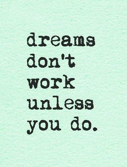Dreams don't work unless you do.