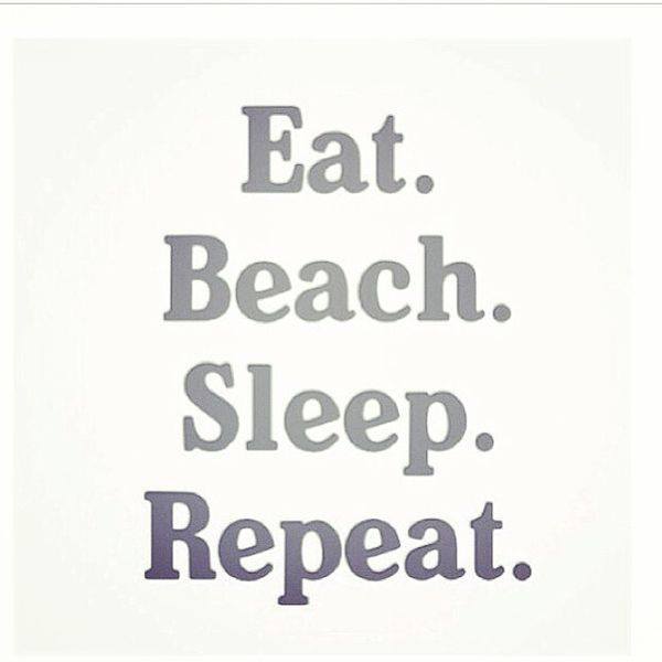 Eat. Beach. Sleep. Repeat.