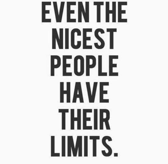 EVEN THE NICEST PEOPLE HAVE THEIR LIMITS.