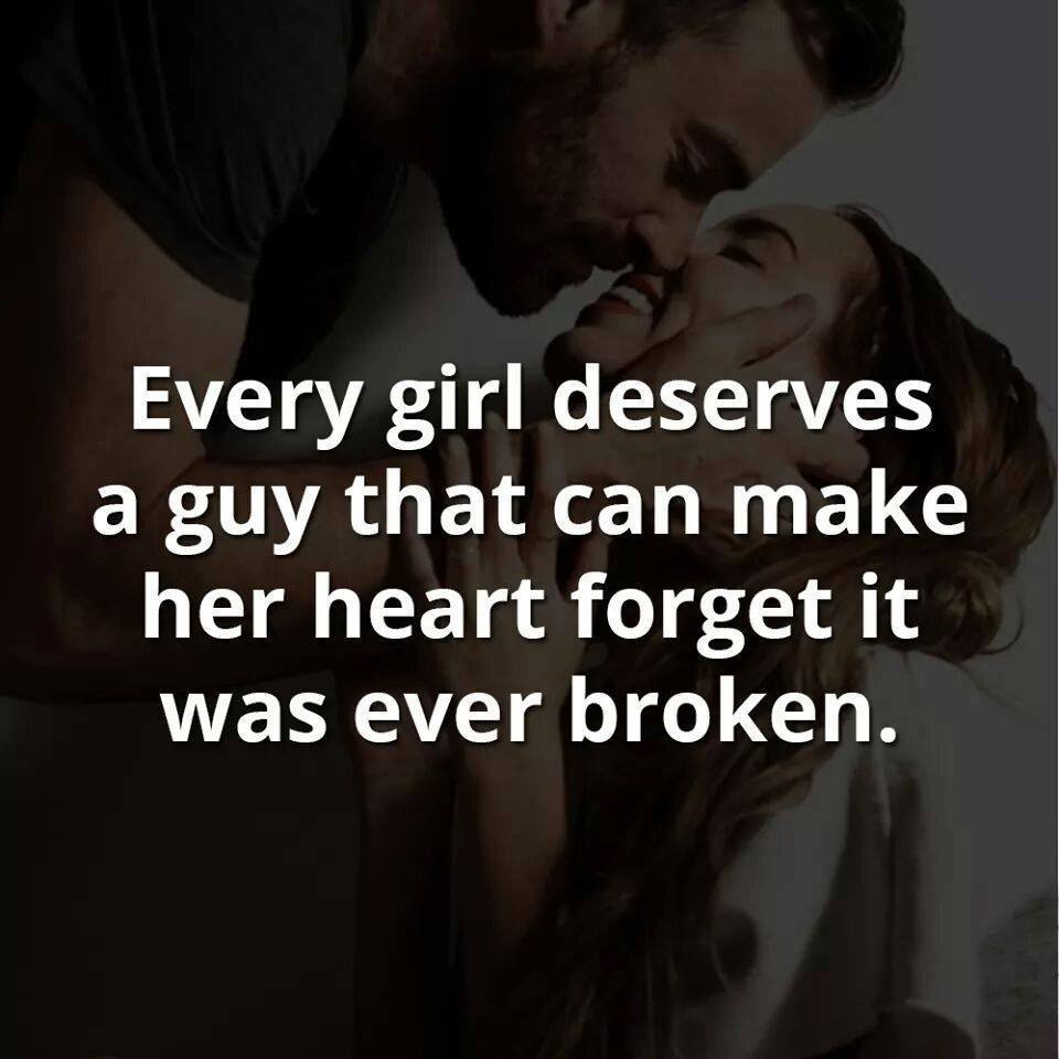 Every girl deserves a guy that can make her heart forget it was ever broken.