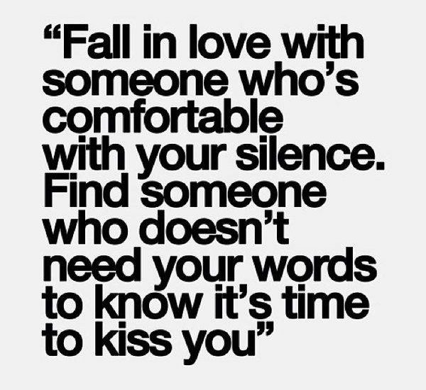 Fall in love with someone who's comfortable with your silence. Find someone who doesn't...