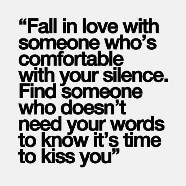 Fall in love with someone who's comfortable with your silence. Find someone who doesn't...