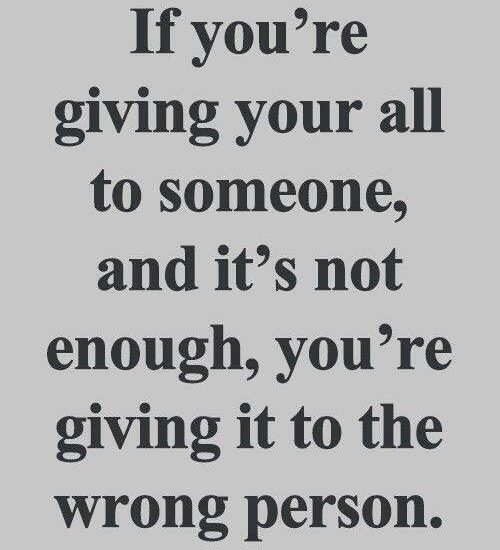 If you're giving your all to someone, and it's not enough, you're giving it to the wrong person