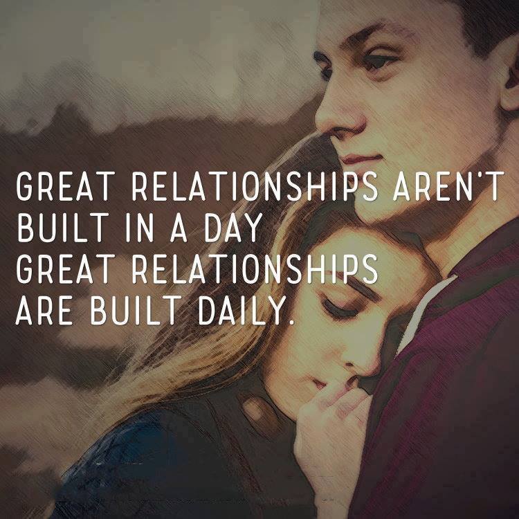 GREAT RELATIONSHIPS AREN'T BUILT IN A DAY GREAT RELATIONSHIPS ARE BUILT DAILY