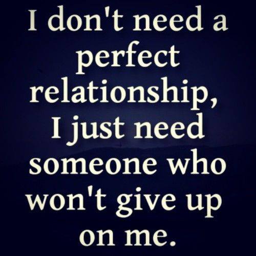 I don't need a perfect relationship, I just need someone who won't give up on me.