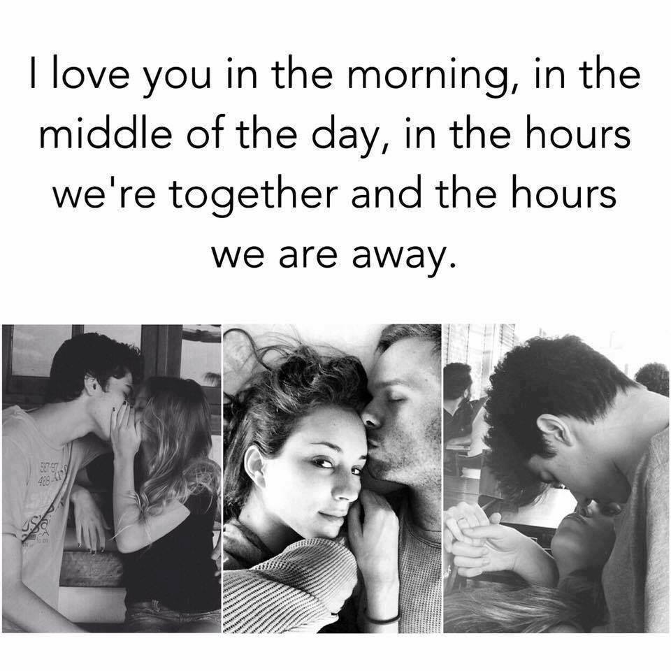 I love you in the morning, in the middle of the day, in the hours we're together and the hours we are away.