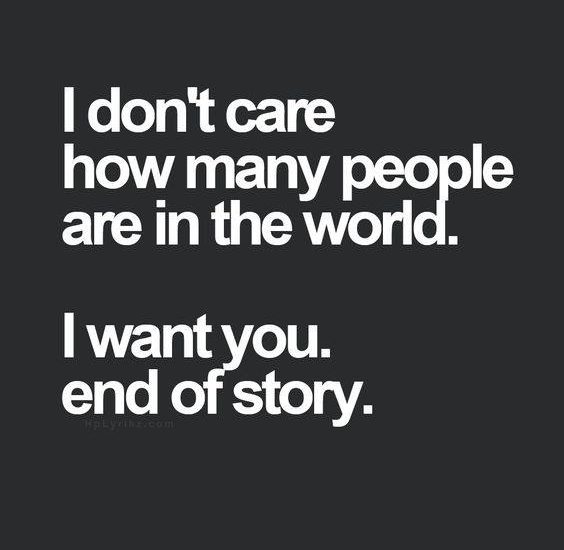 I dont care how many people are in the world. I want you. end ot story.