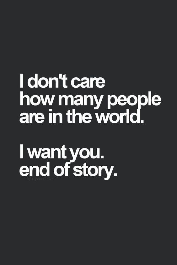 I dont care how many people are in the world. I want you end of story.