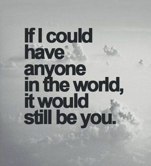 If I could have anyone in the world, it would still be you.