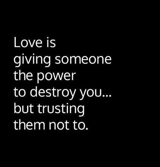 Love is giving someone the power to destroy you... but trusting them not to.