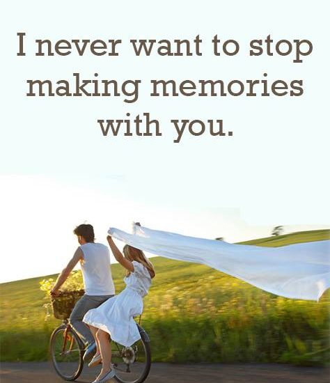 I never want to stop making memories with you