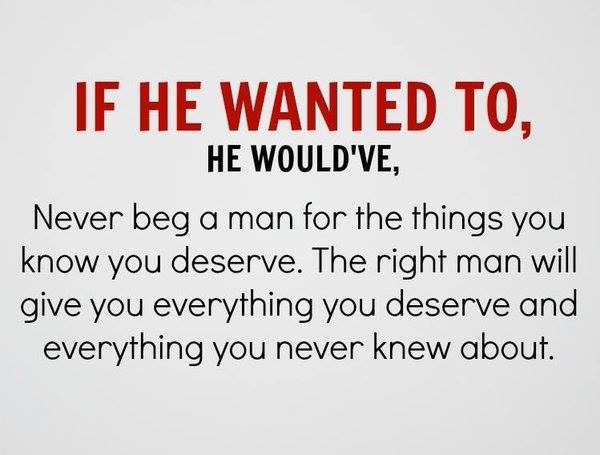 IF HE WANTED TO, HE WOULD'VE, Never beg a man for the things you know you deserve