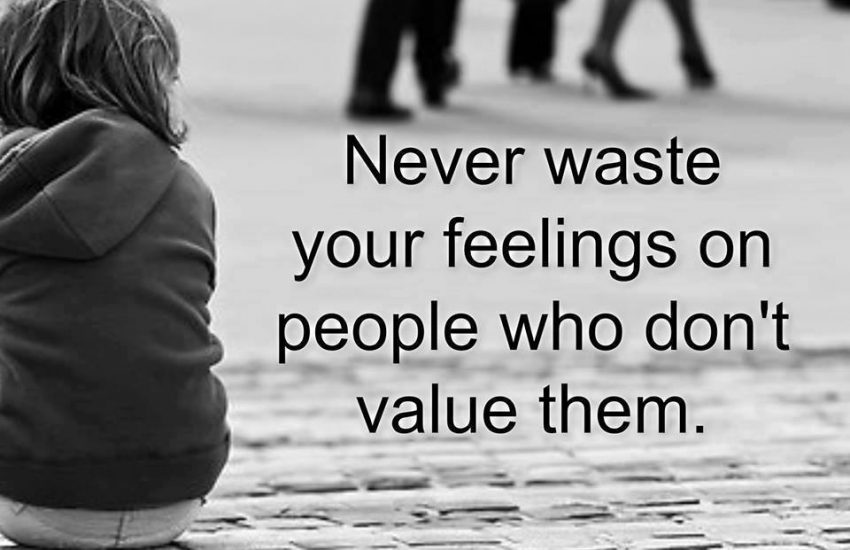 Never waste your feelings on people who don't value them.