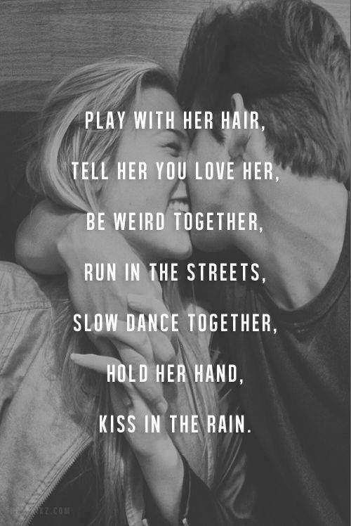 PLAY WITH HER HAIR, TELL HER YOU LOVE HER, BE WEIRD TOGETHER, RUN IN THE STREETS