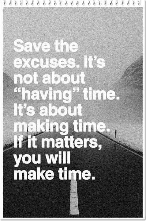 Save the excuses: It's not about "having" time. It's about making time. If it matters, you will make time.