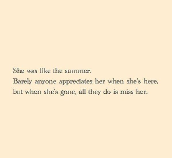 She was like the summer. Barely anyone appreciates her when she's here, but when she's gone, all they do is miss her.