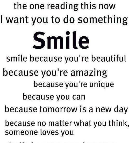 You there, the one reading this now I want you to do something Smile smile because you're beautiful