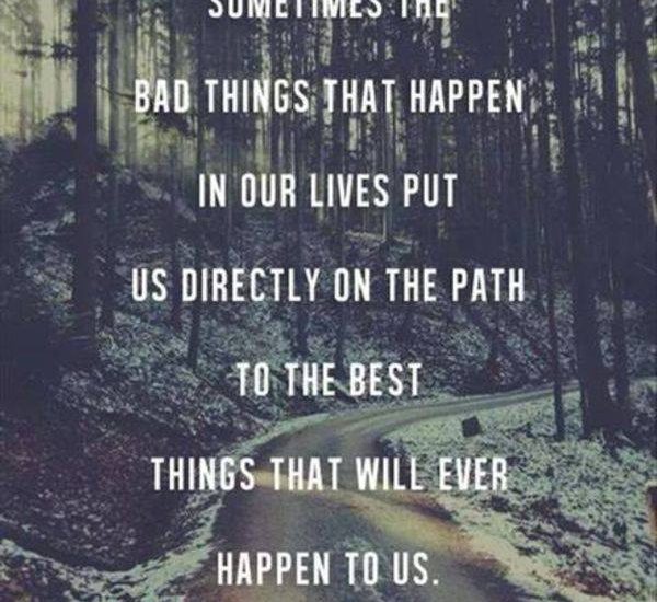 Sometimes the bad things that happen in our lives put us directly on the path to the best things that will ever happen to us.