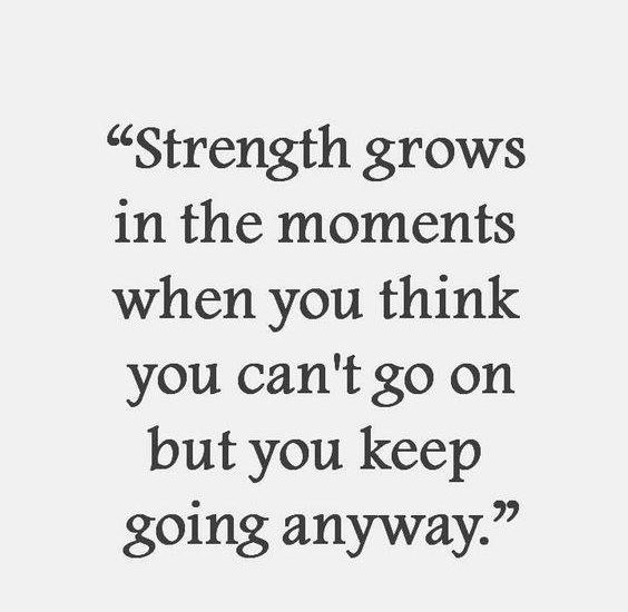 Strength grows in the moments when you think you can't go on but you keep going anyway.