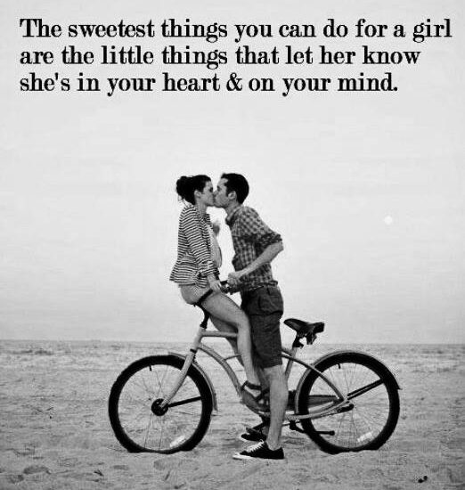 The sweetest things you can do for a girl are the little things that let her know she's in your heart & on your mind.