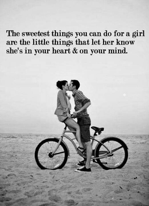 The sweetest things you can do for a girl are the little things that let her know she's in your heart & on your mind.