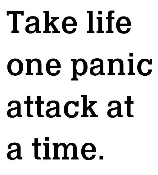 Take life one panic attack at a time.