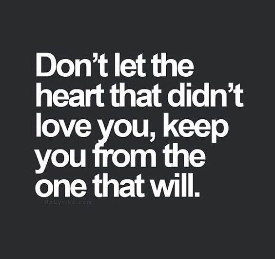 Don't let the heart that didn't love you, keep you from the one that will.