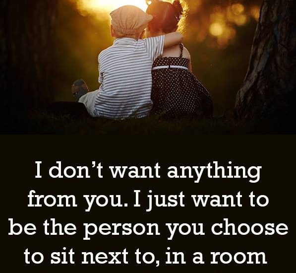 I don't want anything from you. I just want to be the person you choose to sit next to, in a room full of people you know.