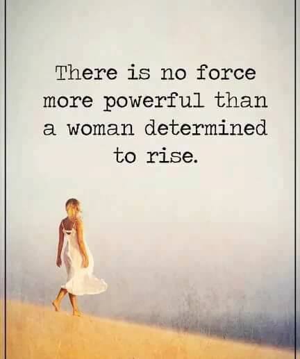 There is no force more powerful than a woman determined to rise.